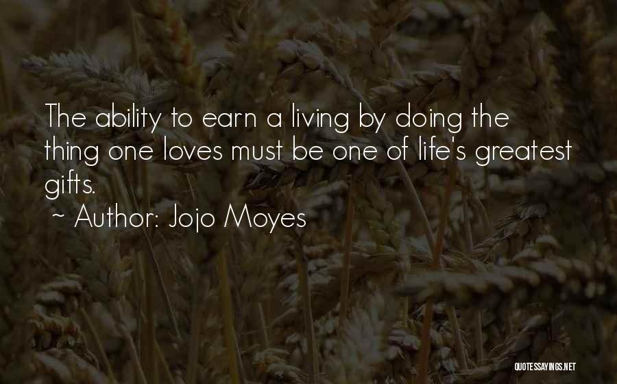 Jojo Moyes Quotes: The Ability To Earn A Living By Doing The Thing One Loves Must Be One Of Life's Greatest Gifts.
