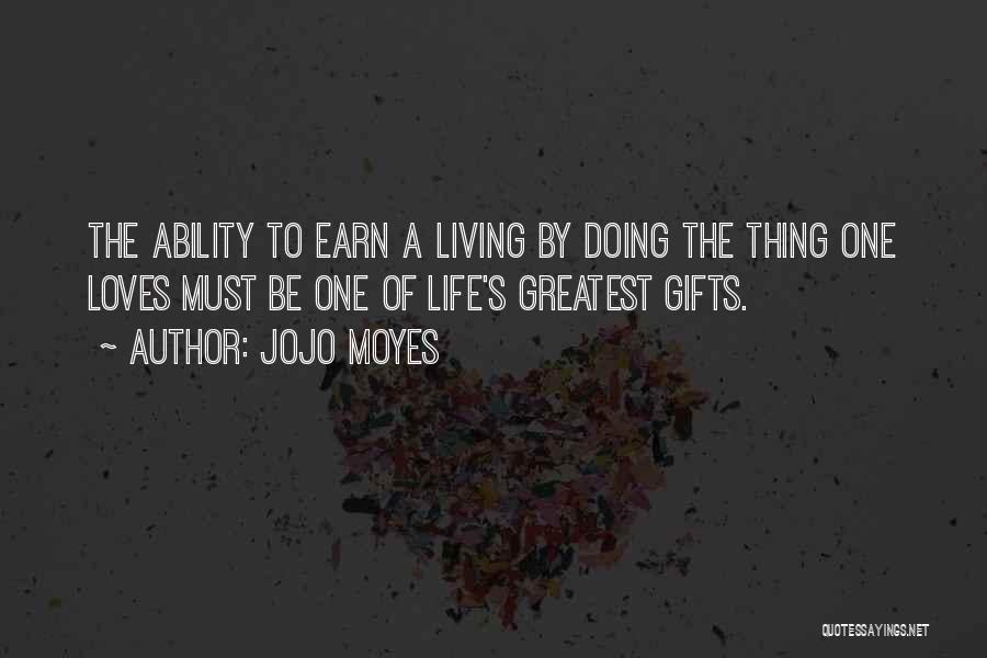 Jojo Moyes Quotes: The Ability To Earn A Living By Doing The Thing One Loves Must Be One Of Life's Greatest Gifts.