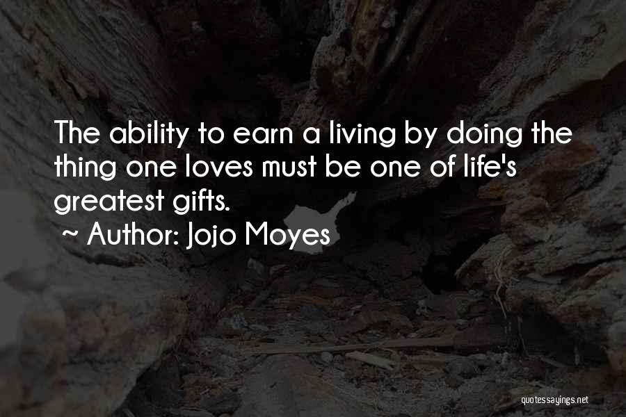 Jojo Moyes Quotes: The Ability To Earn A Living By Doing The Thing One Loves Must Be One Of Life's Greatest Gifts.