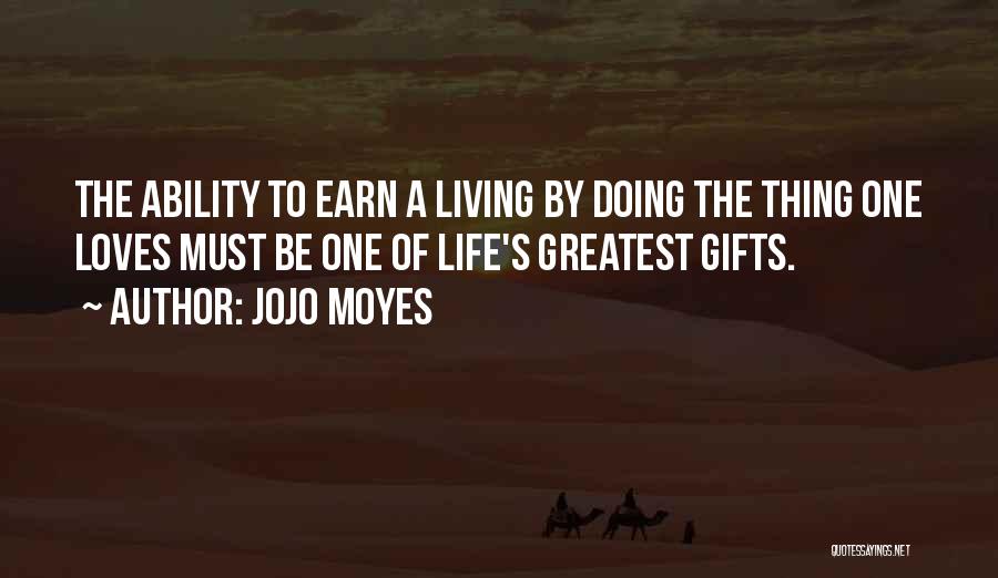 Jojo Moyes Quotes: The Ability To Earn A Living By Doing The Thing One Loves Must Be One Of Life's Greatest Gifts.