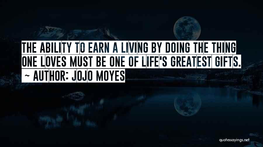 Jojo Moyes Quotes: The Ability To Earn A Living By Doing The Thing One Loves Must Be One Of Life's Greatest Gifts.