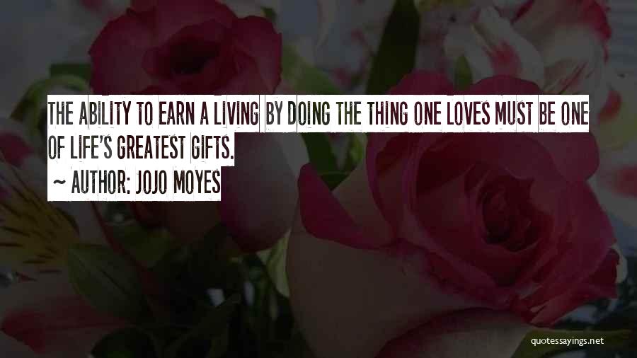 Jojo Moyes Quotes: The Ability To Earn A Living By Doing The Thing One Loves Must Be One Of Life's Greatest Gifts.