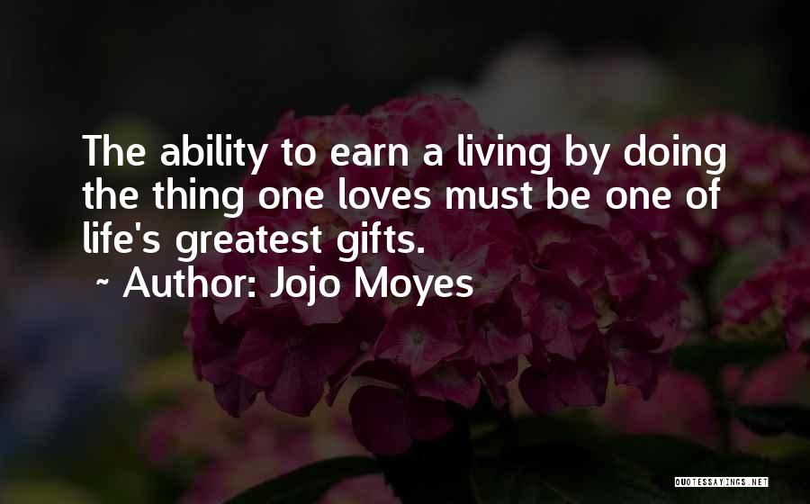 Jojo Moyes Quotes: The Ability To Earn A Living By Doing The Thing One Loves Must Be One Of Life's Greatest Gifts.