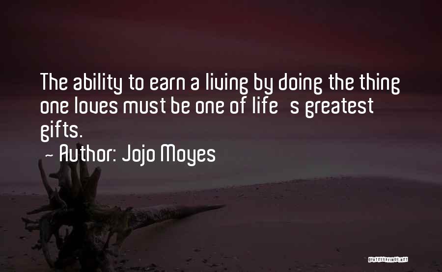 Jojo Moyes Quotes: The Ability To Earn A Living By Doing The Thing One Loves Must Be One Of Life's Greatest Gifts.