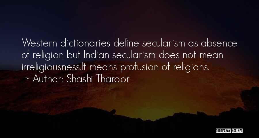 Shashi Tharoor Quotes: Western Dictionaries Define Secularism As Absence Of Religion But Indian Secularism Does Not Mean Irreligiousness.it Means Profusion Of Religions.
