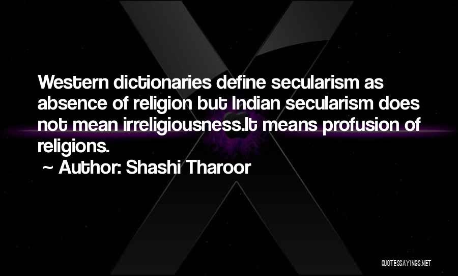 Shashi Tharoor Quotes: Western Dictionaries Define Secularism As Absence Of Religion But Indian Secularism Does Not Mean Irreligiousness.it Means Profusion Of Religions.