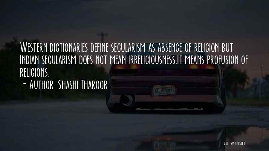 Shashi Tharoor Quotes: Western Dictionaries Define Secularism As Absence Of Religion But Indian Secularism Does Not Mean Irreligiousness.it Means Profusion Of Religions.