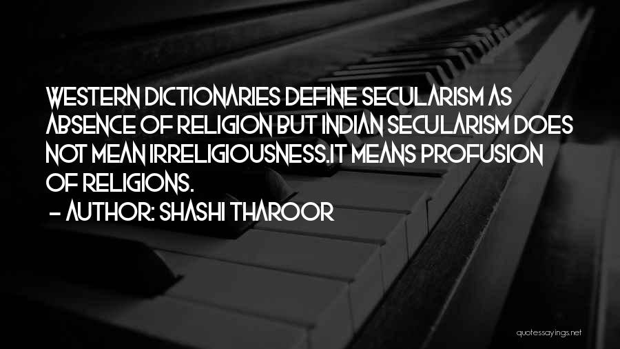 Shashi Tharoor Quotes: Western Dictionaries Define Secularism As Absence Of Religion But Indian Secularism Does Not Mean Irreligiousness.it Means Profusion Of Religions.