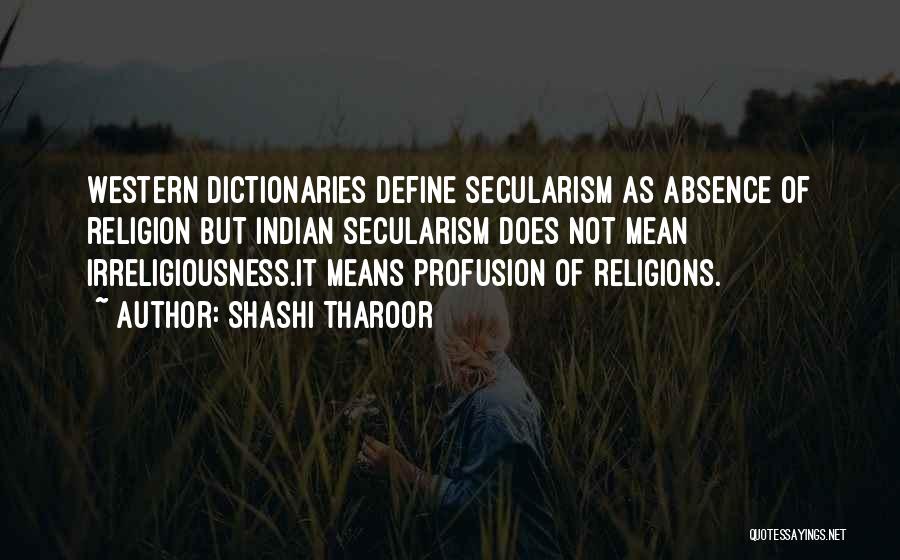 Shashi Tharoor Quotes: Western Dictionaries Define Secularism As Absence Of Religion But Indian Secularism Does Not Mean Irreligiousness.it Means Profusion Of Religions.