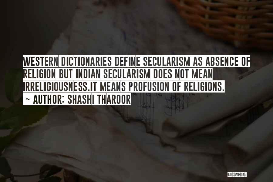 Shashi Tharoor Quotes: Western Dictionaries Define Secularism As Absence Of Religion But Indian Secularism Does Not Mean Irreligiousness.it Means Profusion Of Religions.