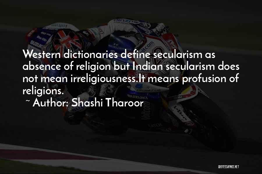 Shashi Tharoor Quotes: Western Dictionaries Define Secularism As Absence Of Religion But Indian Secularism Does Not Mean Irreligiousness.it Means Profusion Of Religions.