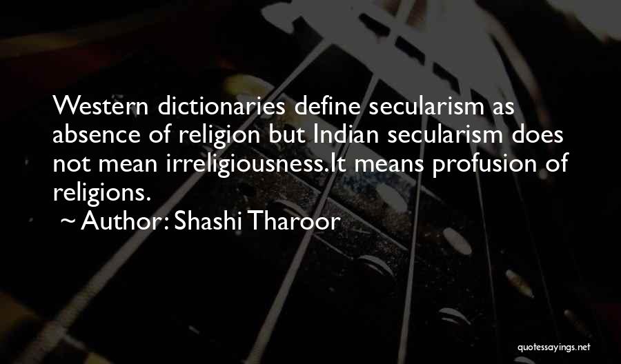 Shashi Tharoor Quotes: Western Dictionaries Define Secularism As Absence Of Religion But Indian Secularism Does Not Mean Irreligiousness.it Means Profusion Of Religions.