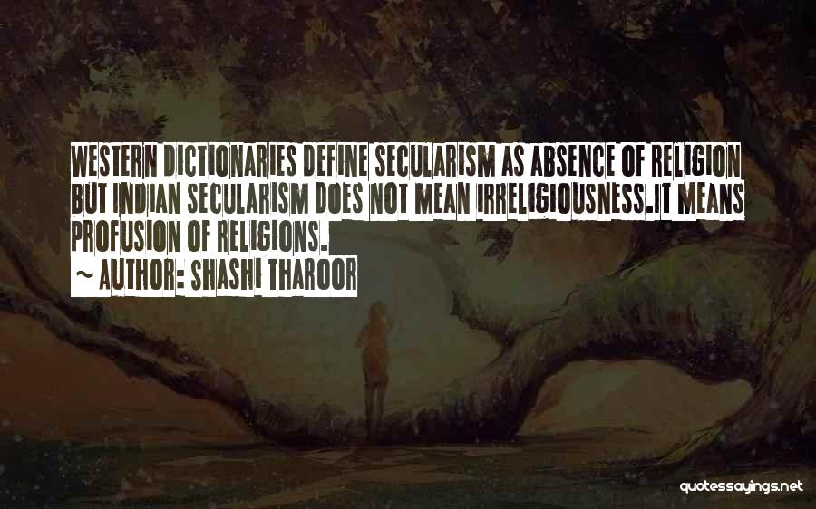 Shashi Tharoor Quotes: Western Dictionaries Define Secularism As Absence Of Religion But Indian Secularism Does Not Mean Irreligiousness.it Means Profusion Of Religions.