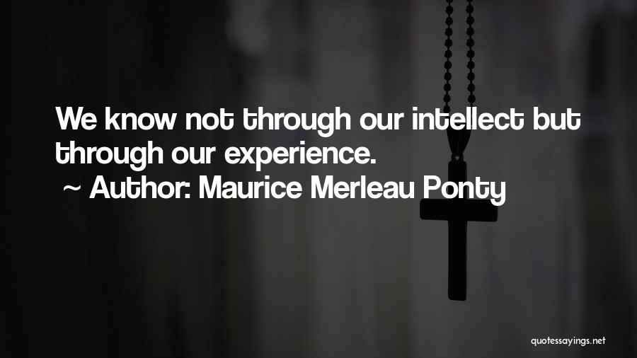 Maurice Merleau Ponty Quotes: We Know Not Through Our Intellect But Through Our Experience.