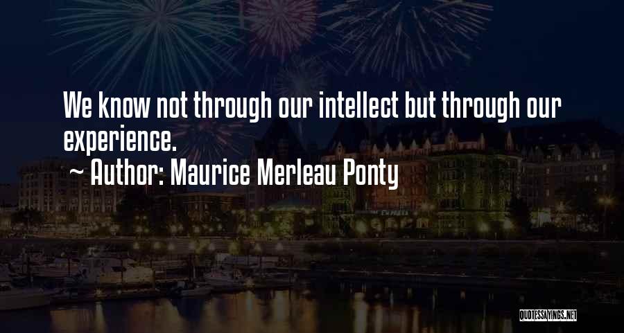 Maurice Merleau Ponty Quotes: We Know Not Through Our Intellect But Through Our Experience.