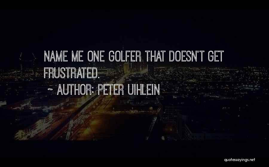 Peter Uihlein Quotes: Name Me One Golfer That Doesn't Get Frustrated.