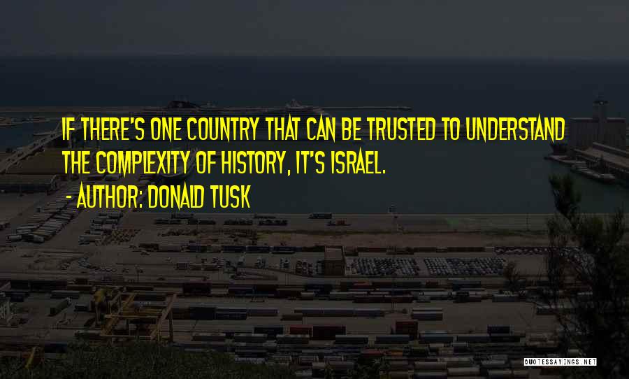 Donald Tusk Quotes: If There's One Country That Can Be Trusted To Understand The Complexity Of History, It's Israel.