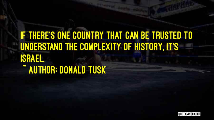 Donald Tusk Quotes: If There's One Country That Can Be Trusted To Understand The Complexity Of History, It's Israel.