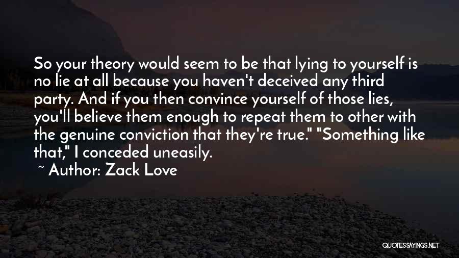 Zack Love Quotes: So Your Theory Would Seem To Be That Lying To Yourself Is No Lie At All Because You Haven't Deceived