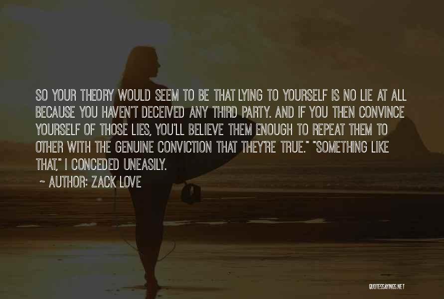 Zack Love Quotes: So Your Theory Would Seem To Be That Lying To Yourself Is No Lie At All Because You Haven't Deceived