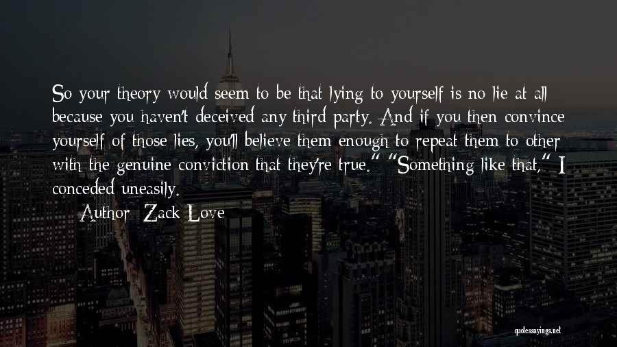 Zack Love Quotes: So Your Theory Would Seem To Be That Lying To Yourself Is No Lie At All Because You Haven't Deceived