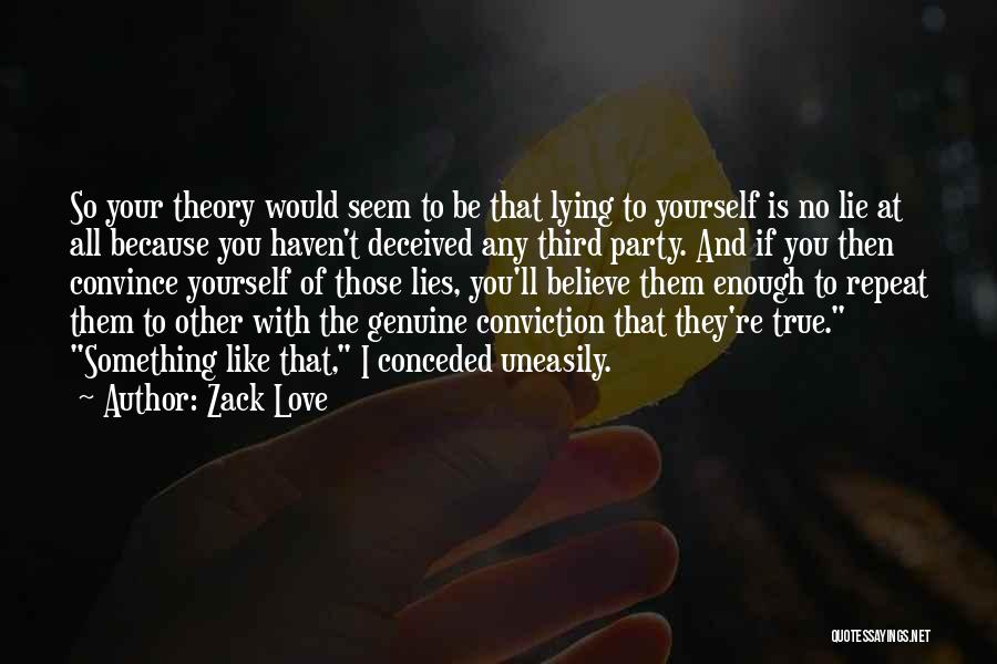 Zack Love Quotes: So Your Theory Would Seem To Be That Lying To Yourself Is No Lie At All Because You Haven't Deceived