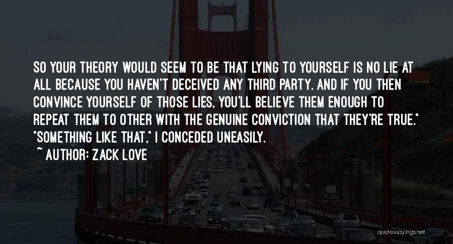 Zack Love Quotes: So Your Theory Would Seem To Be That Lying To Yourself Is No Lie At All Because You Haven't Deceived