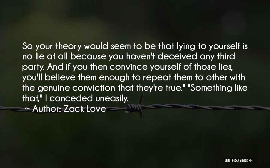 Zack Love Quotes: So Your Theory Would Seem To Be That Lying To Yourself Is No Lie At All Because You Haven't Deceived