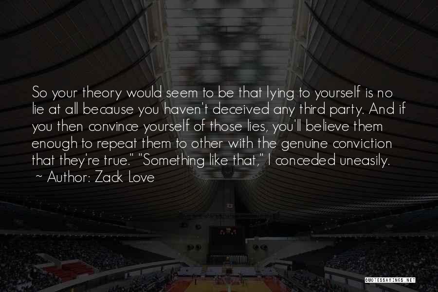 Zack Love Quotes: So Your Theory Would Seem To Be That Lying To Yourself Is No Lie At All Because You Haven't Deceived