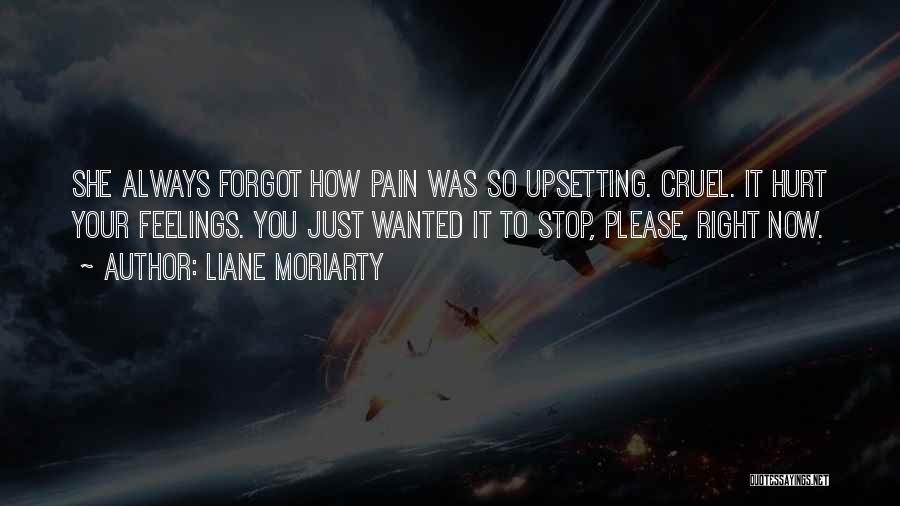 Liane Moriarty Quotes: She Always Forgot How Pain Was So Upsetting. Cruel. It Hurt Your Feelings. You Just Wanted It To Stop, Please,