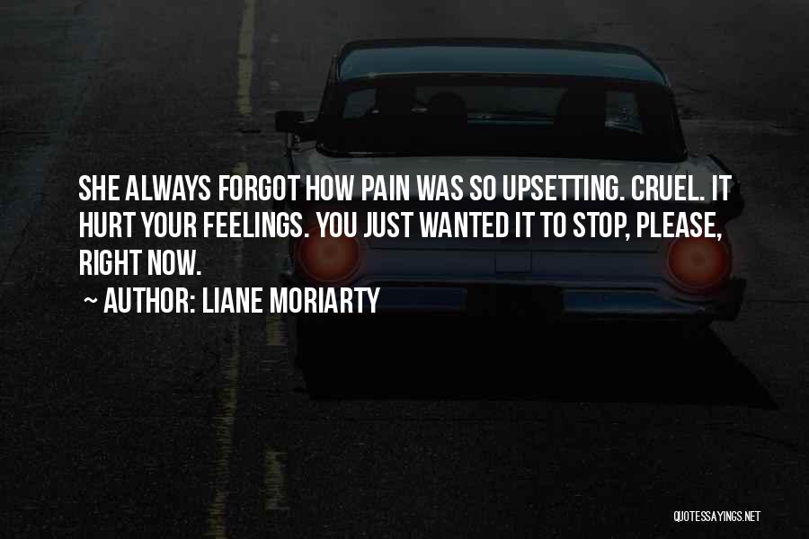 Liane Moriarty Quotes: She Always Forgot How Pain Was So Upsetting. Cruel. It Hurt Your Feelings. You Just Wanted It To Stop, Please,