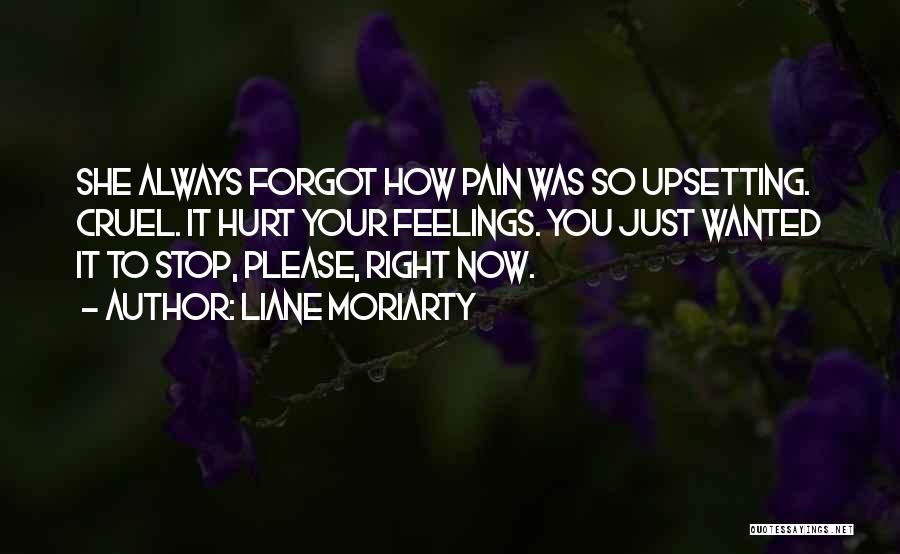 Liane Moriarty Quotes: She Always Forgot How Pain Was So Upsetting. Cruel. It Hurt Your Feelings. You Just Wanted It To Stop, Please,