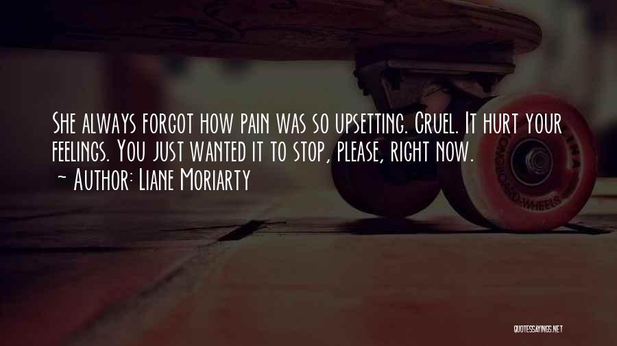 Liane Moriarty Quotes: She Always Forgot How Pain Was So Upsetting. Cruel. It Hurt Your Feelings. You Just Wanted It To Stop, Please,