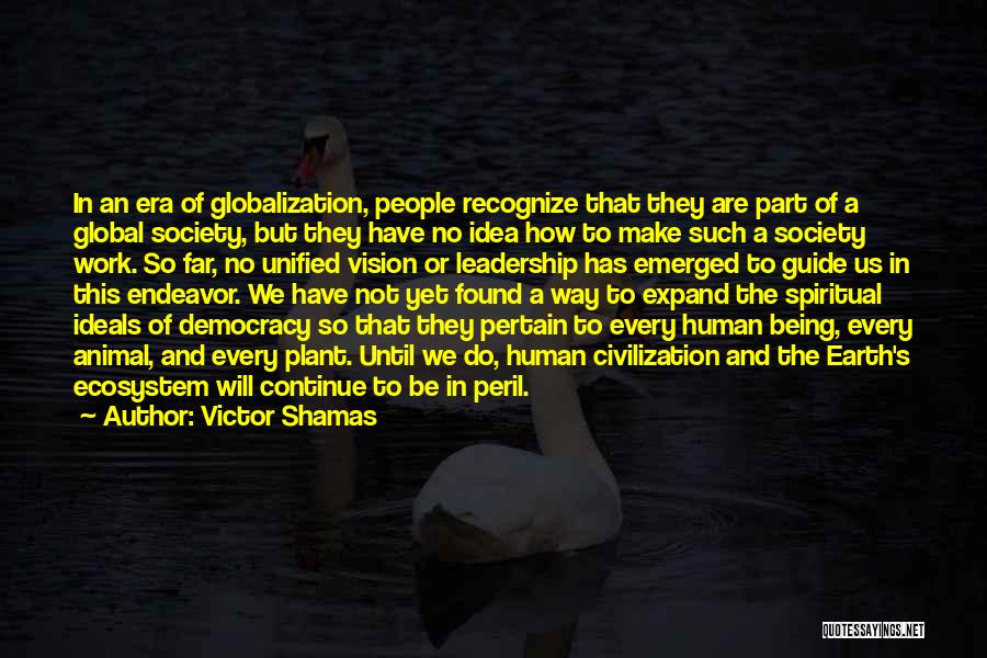 Victor Shamas Quotes: In An Era Of Globalization, People Recognize That They Are Part Of A Global Society, But They Have No Idea