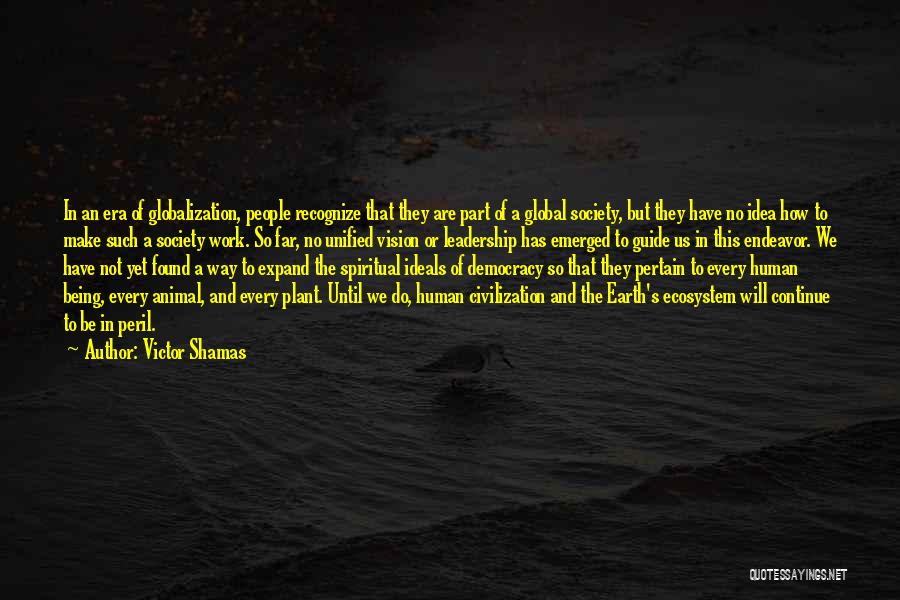 Victor Shamas Quotes: In An Era Of Globalization, People Recognize That They Are Part Of A Global Society, But They Have No Idea