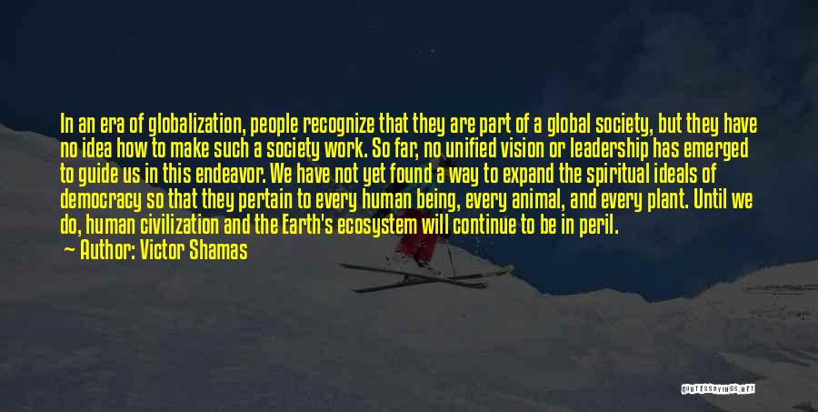 Victor Shamas Quotes: In An Era Of Globalization, People Recognize That They Are Part Of A Global Society, But They Have No Idea