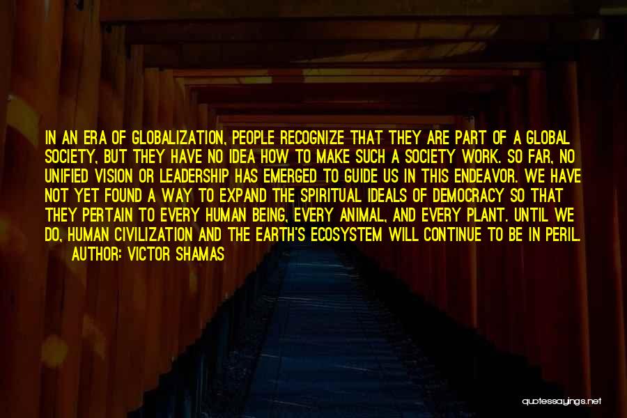 Victor Shamas Quotes: In An Era Of Globalization, People Recognize That They Are Part Of A Global Society, But They Have No Idea