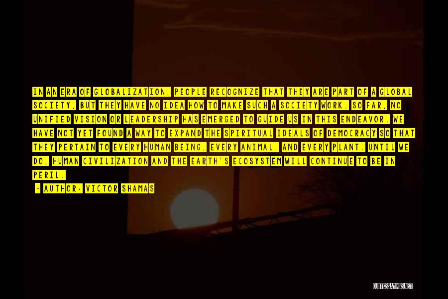 Victor Shamas Quotes: In An Era Of Globalization, People Recognize That They Are Part Of A Global Society, But They Have No Idea