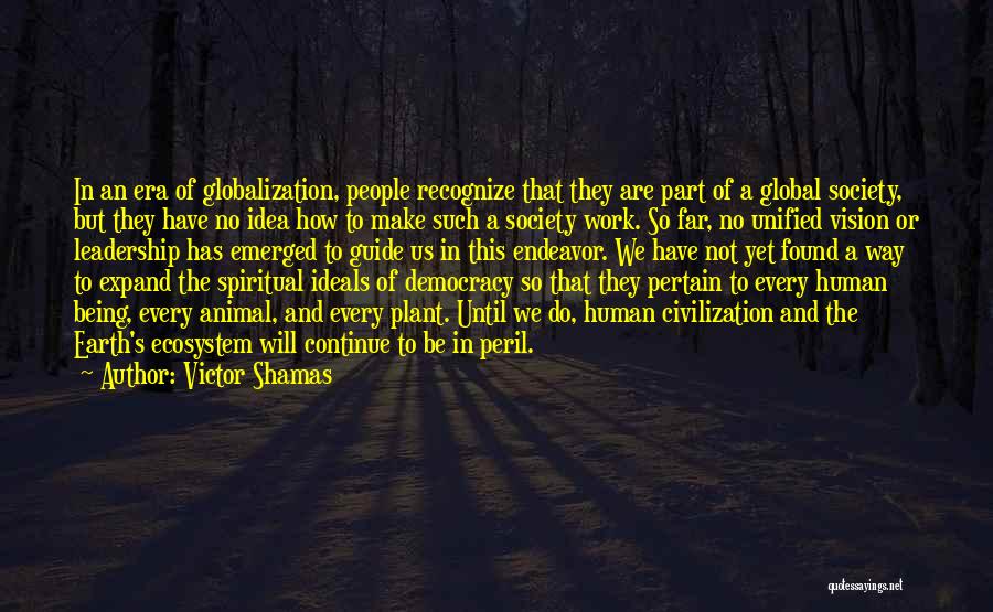 Victor Shamas Quotes: In An Era Of Globalization, People Recognize That They Are Part Of A Global Society, But They Have No Idea