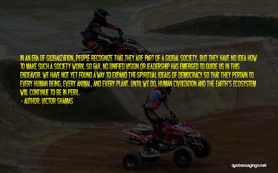 Victor Shamas Quotes: In An Era Of Globalization, People Recognize That They Are Part Of A Global Society, But They Have No Idea