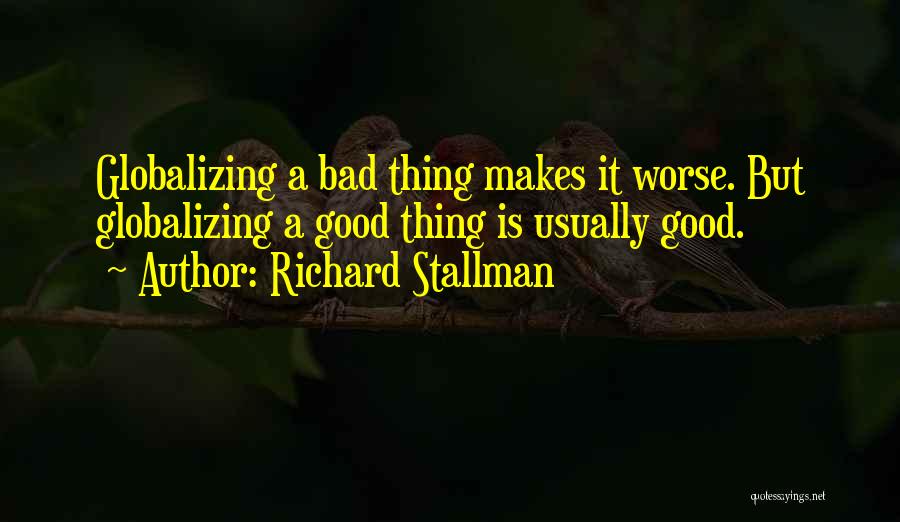 Richard Stallman Quotes: Globalizing A Bad Thing Makes It Worse. But Globalizing A Good Thing Is Usually Good.