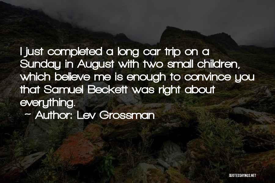 Lev Grossman Quotes: I Just Completed A Long Car Trip On A Sunday In August With Two Small Children, Which Believe Me Is