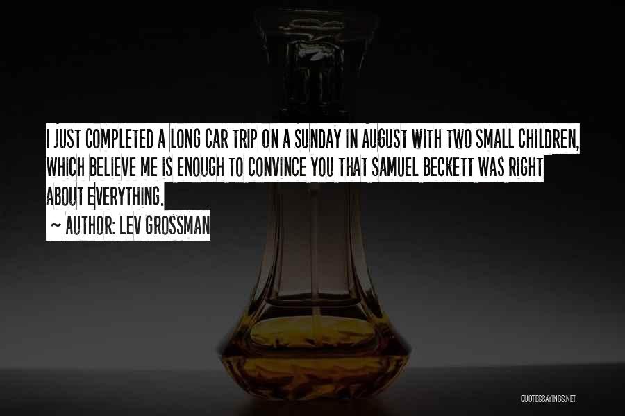 Lev Grossman Quotes: I Just Completed A Long Car Trip On A Sunday In August With Two Small Children, Which Believe Me Is