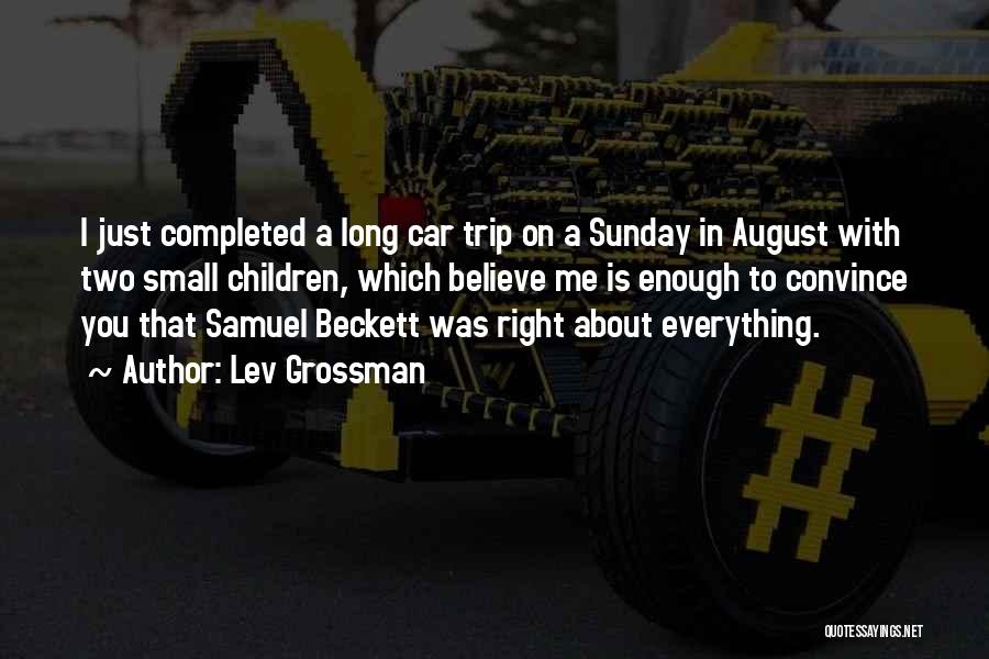 Lev Grossman Quotes: I Just Completed A Long Car Trip On A Sunday In August With Two Small Children, Which Believe Me Is