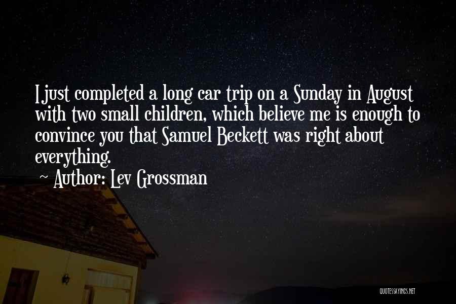 Lev Grossman Quotes: I Just Completed A Long Car Trip On A Sunday In August With Two Small Children, Which Believe Me Is