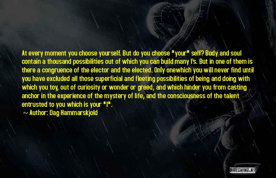 Dag Hammarskjold Quotes: At Every Moment You Choose Yourself. But Do You Choose *your* Self? Body And Soul Contain A Thousand Possibilities Out