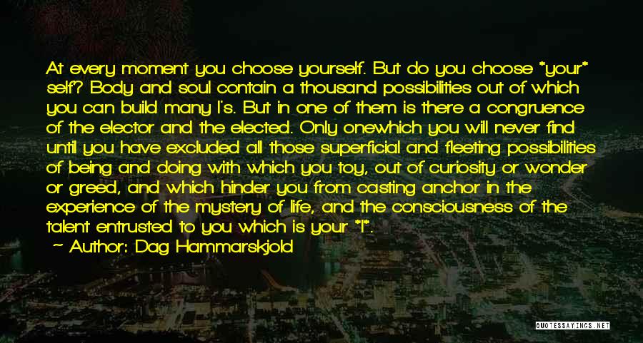 Dag Hammarskjold Quotes: At Every Moment You Choose Yourself. But Do You Choose *your* Self? Body And Soul Contain A Thousand Possibilities Out