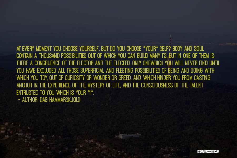 Dag Hammarskjold Quotes: At Every Moment You Choose Yourself. But Do You Choose *your* Self? Body And Soul Contain A Thousand Possibilities Out