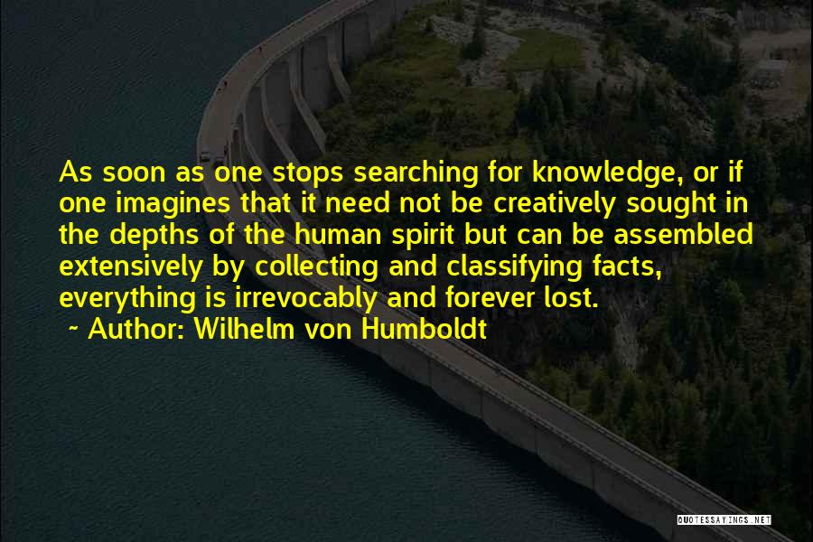 Wilhelm Von Humboldt Quotes: As Soon As One Stops Searching For Knowledge, Or If One Imagines That It Need Not Be Creatively Sought In