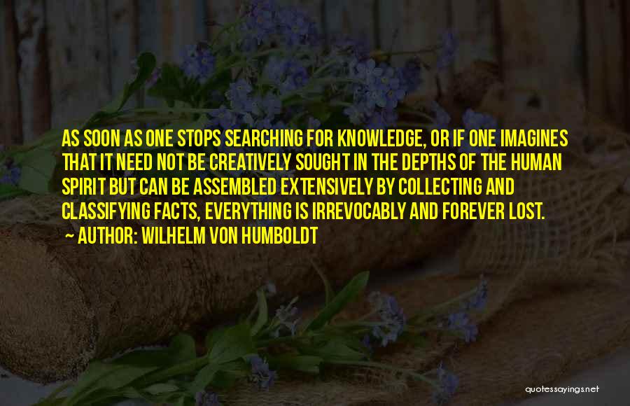 Wilhelm Von Humboldt Quotes: As Soon As One Stops Searching For Knowledge, Or If One Imagines That It Need Not Be Creatively Sought In